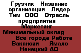 Грузчик › Название организации ­ Лидер Тим, ООО › Отрасль предприятия ­ Маркетинг › Минимальный оклад ­ 25 700 - Все города Работа » Вакансии   . Ямало-Ненецкий АО,Муравленко г.